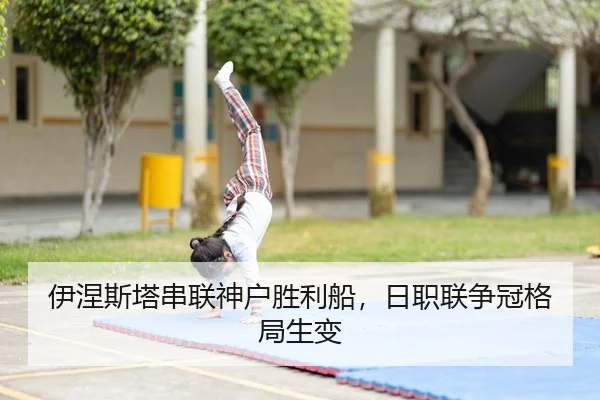 伊涅斯塔串联神户胜利船，日职联争冠格局生变